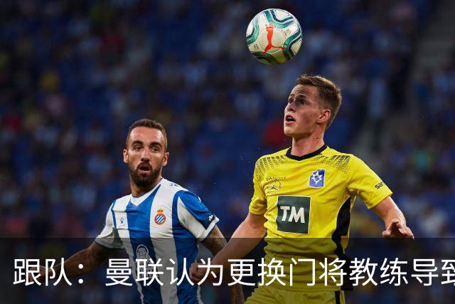 跟队：曼联认为更换门将教练导致奥纳纳失败，他一度表现队内最稳